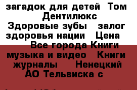 1400 загадок для детей. Том 2  «Дентилюкс». Здоровые зубы — залог здоровья нации › Цена ­ 424 - Все города Книги, музыка и видео » Книги, журналы   . Ненецкий АО,Тельвиска с.